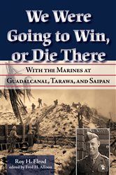 We Were Going to Win, Or Die There: With the Marines at Guadalcanal, Tarawa, and Saipan