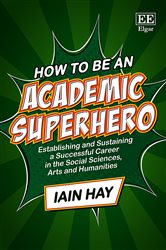 How to be an Academic Superhero: Establishing and Sustaining a Successful Career in the Social Sciences, Arts and Humanities