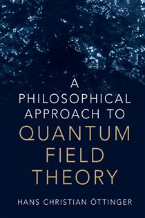 Book cover: A Philosophical Approach to Quantum Field Theory, by Hans Christian Öttinger (preview)