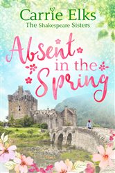 Book cover: Absent in the Spring (Book 3 of The Shakespeare Sisters) by Carrie Elks (preview)