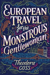 Book cover: European Travel for the Monstrous Gentlewoman, by Theodora Goss (preview)