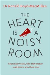 The Heart is a Noisy Room: Your inner voices, why they matter &#x2013; and how to win them over