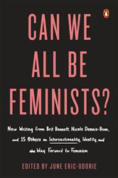 Can We All Be Feminists?: New Writing from Brit Bennett, Nicole Dennis-Benn, and 15 Others on Intersectionality, Identity, and the Way Forward for Feminism