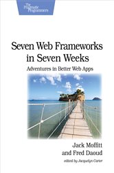 Seven Web Frameworks in Seven Weeks: Adventures in Better Web Apps