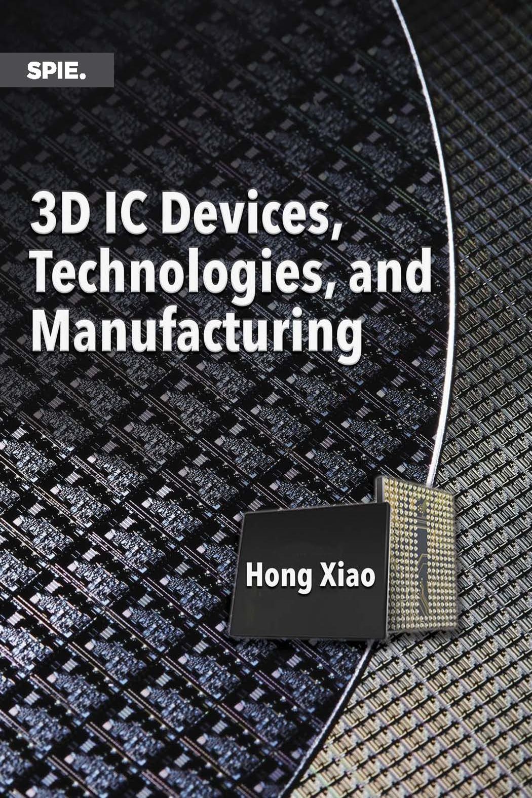 3D IC Devices, Technologies, and Manufacturing by Hong Xiao (ebook)