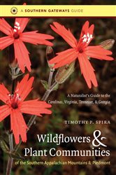 Wildflowers and Plant Communities of the Southern Appalachian Mountains and Piedmont: A Naturalist&#x27;s Guide to the Carolinas, Virginia, Tennessee, and Georgia
