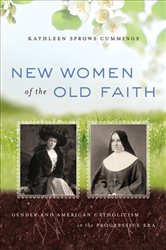 New Women of the Old Faith: Gender and American Catholicism in the Progressive Era