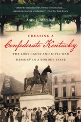 Creating a Confederate Kentucky: The Lost Cause and Civil War Memory in a Border State