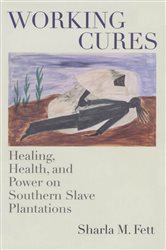 Working Cures: Healing, Health, and Power on Southern Slave Plantations