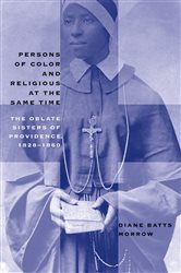 Persons of Color and Religious at the Same Time: The Oblate Sisters of Providence, 1828-1860