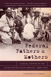 Federal Fathers and Mothers: A Social History of the United States Indian Service, 1869-1933