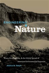 Engineering Nature: Water, Development, and the Global Spread of American Environmental Expertise