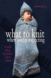 Book cover: What to Knit When You're Expecting, by Nikki Van De Car (preview)