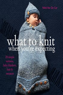 Book cover: What to Knit When You're Expecting, by Nikki Van De Car (preview)