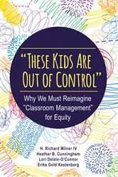&quot;These Kids Are Out of Control&quot;: Why We Must Reimagine &quot;Classroom Management&quot; for Equity