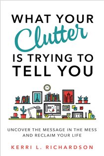 Book cover: What Your Clutter Is Trying to Tell You, by Kerri L. Richardson (preview)