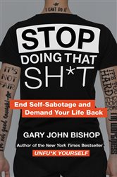 Book cover: Stop Doing That Sh*t (Book 2 of Unfu*k Yourself series) by Gary John Bishop (preview)