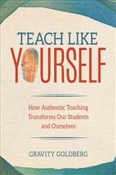 Teach Like Yourself: How Authentic Teaching Transforms Our Students and Ourselves
