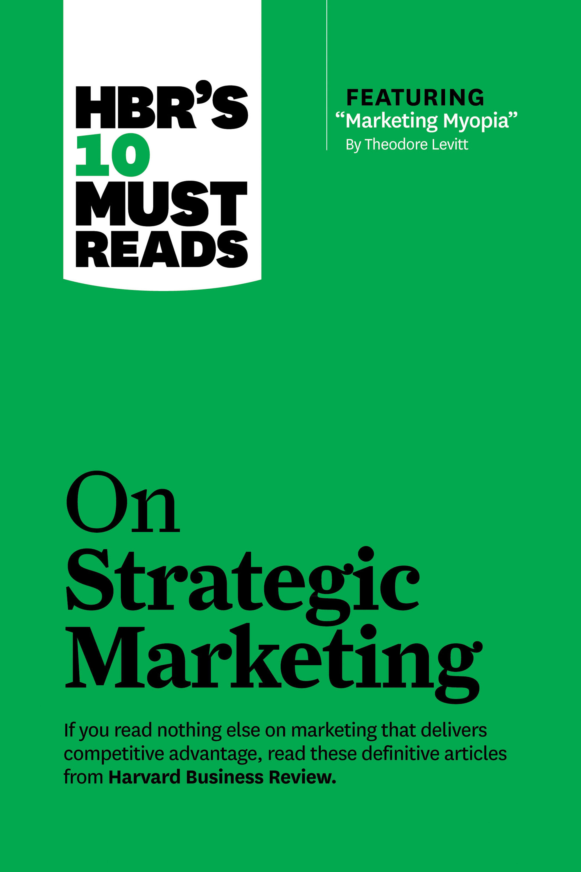 HBR's 10 Must Reads on Strategic Marketing (with featured article "Marketing Myopia," by Theodore Levitt)