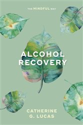 Book cover: Alcohol Recovery: The Mindful Way, by Catherine Lucas (preview)