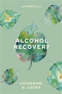 Book cover: Alcohol Recovery: The Mindful Way, by Catherine Lucas (preview)
