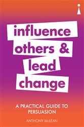 A Practical Guide to Persuasion: Influence others and lead change