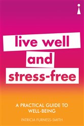 A Practical Guide to Well-being: Live Well &amp; Stress-Free