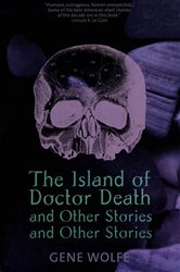 Book cover: The Island of Dr. Death and Other Stories and Other Stories, by Gene Wolfe (preview)