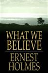 What We Believe: The Essence of Science of Mind