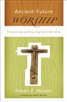Ancient-Future Worship (Ancient-Future): Proclaiming and Enacting God&#x27;s Narrative