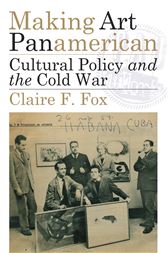 Making Art Panamerican : Cultural Policy and the Cold War / Claire F. Fox
