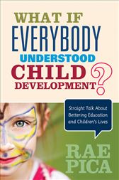 What If Everybody Understood Child Development?: Straight Talk About Bettering Education and Children′s Lives