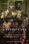 Latino City: Immigration and Urban Crisis in Lawrence, Massachusetts, 1945&#x2013;2000