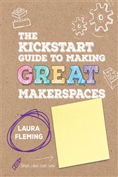 The Kickstart Guide to Making GREAT Makerspaces