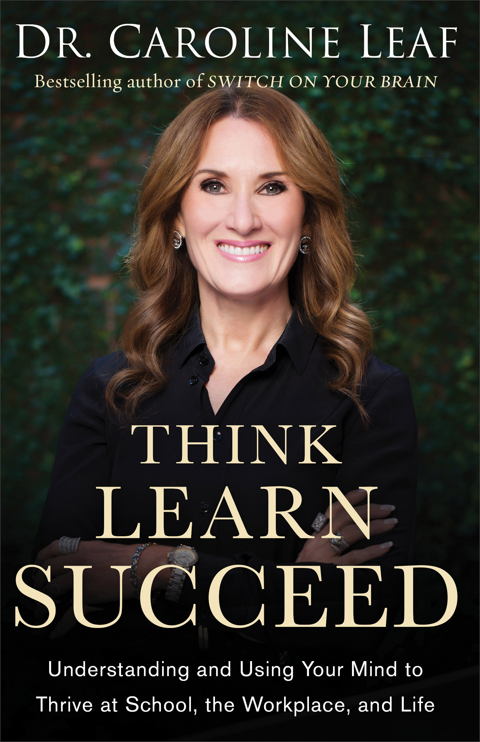 Think, Learn, Succeed: Understanding and Using Your Mind to Thrive at School, the Workplace, and Life Dr. Caroline Leaf Author