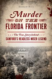 Murder on the Florida Frontier The True Story behind Sanfords Headless Miser Legend True Crime