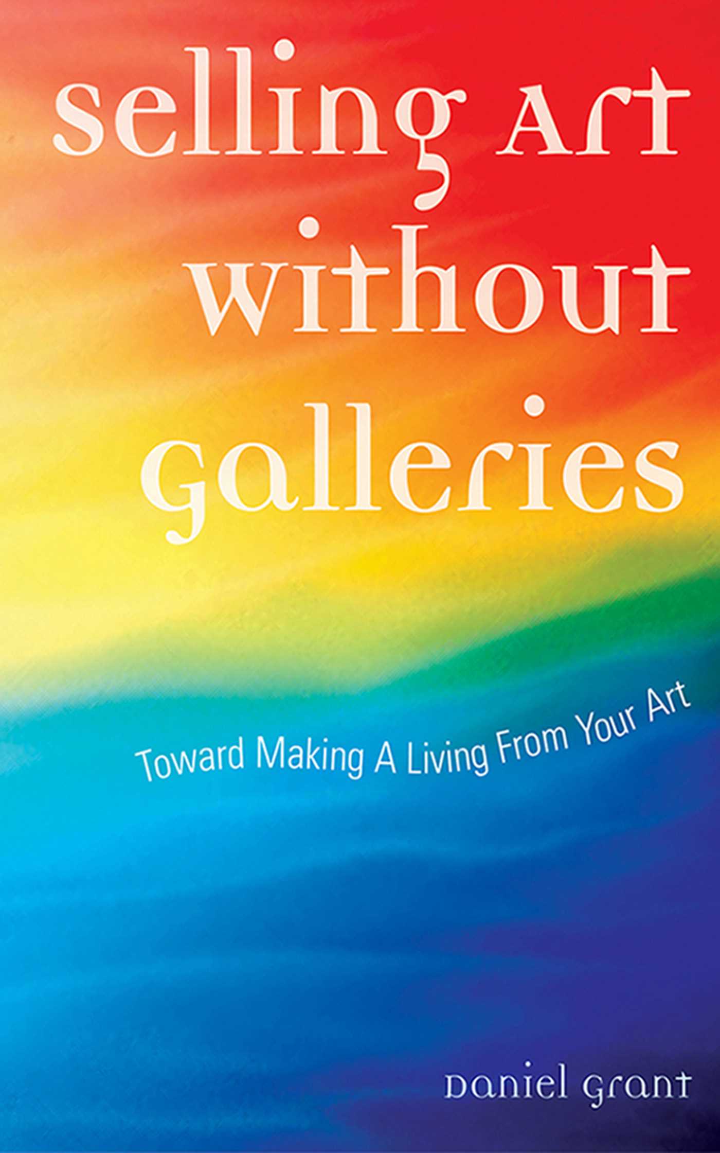 Selling Art Without Galleries: Toward Making a Living from Your Art -  Daniel Grant