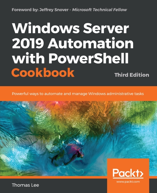 Windows Server 2019 Automation with PowerShell Cookbook: Powerful ways to automate and manage Windows administrative tasks Thomas Lee Author