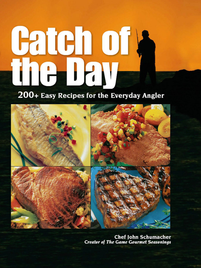 Catch of the Day: 200+ Easy Recipes for the Everyday Angler Chef John Schumacher Author