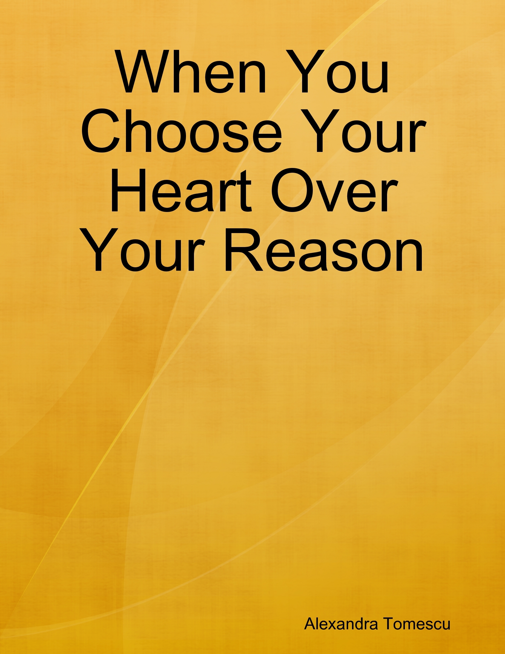When You Choose Your Heart Over Your Reason When You Choose Your Heart Over Your Reason