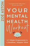 Your Mental Health Workout: A 5 Week Programme to a Healthier, Happier Mind