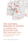 The Cultural Meaning of Aleppo: A Landscape Recovery for the Ancient City - Neglia, Giulia Annalinda; Gharipour, Mohammad; Gruber, Christiane