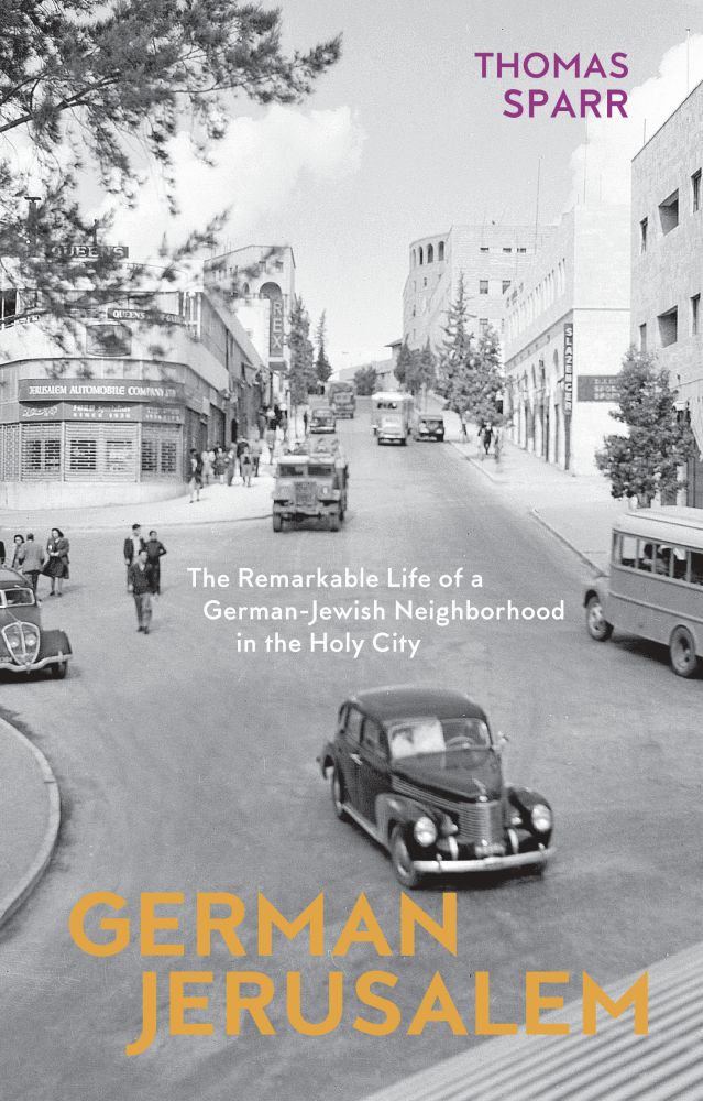 German Jerusalem: The Remarkable Life of a German-Jewish Neighborhood in the Holy City Thomas Sparr Author