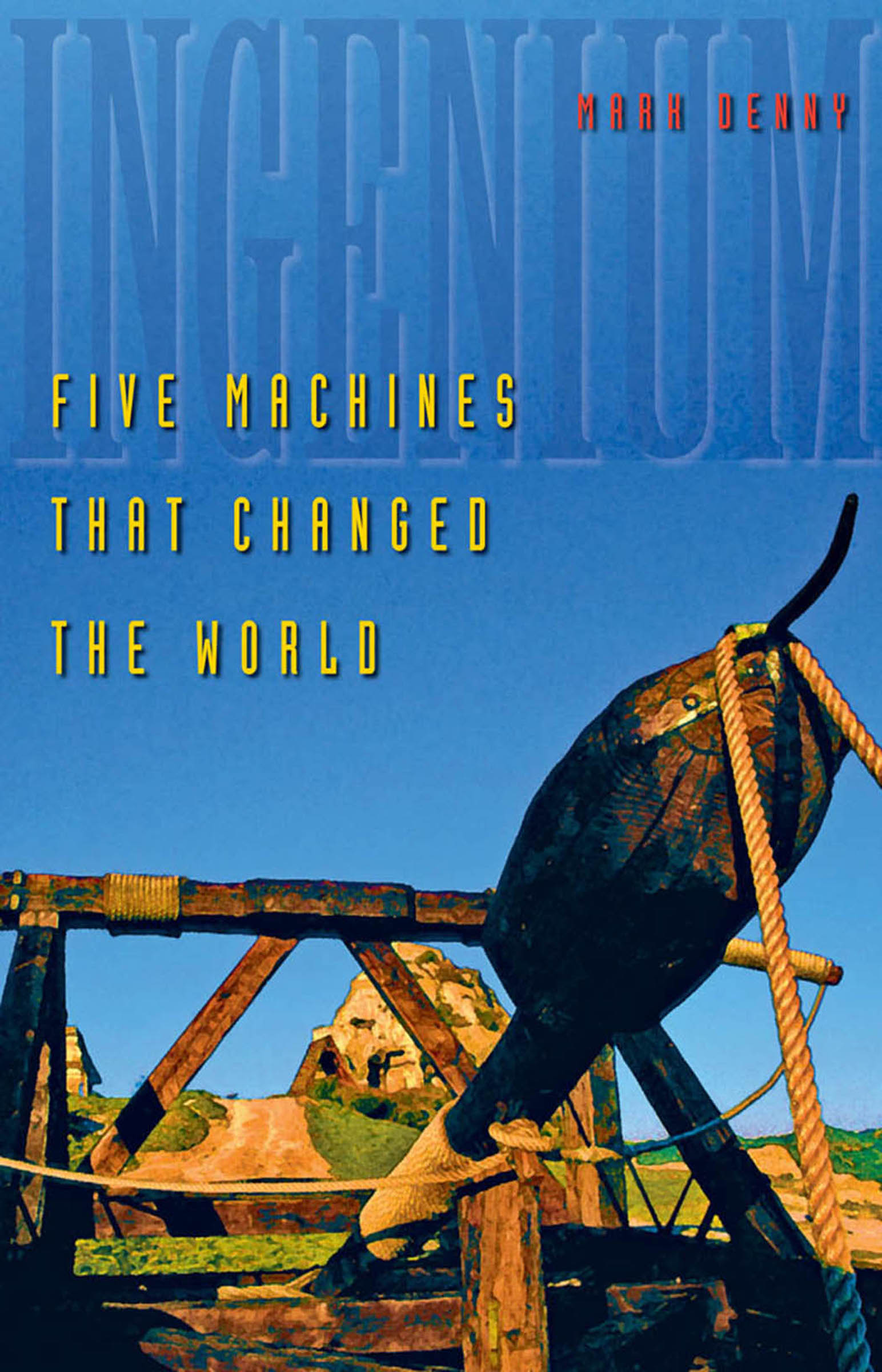 Ingenium: Five Machines That Changed the World Mark Denny Author