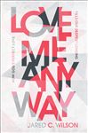 Love Me Anyway: How God&#x27;s Perfect Love Fills Our Deepest Longing