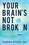 Your Brain&#x27;s Not Broken: Strategies for Navigating Your Emotions and Life with ADHD