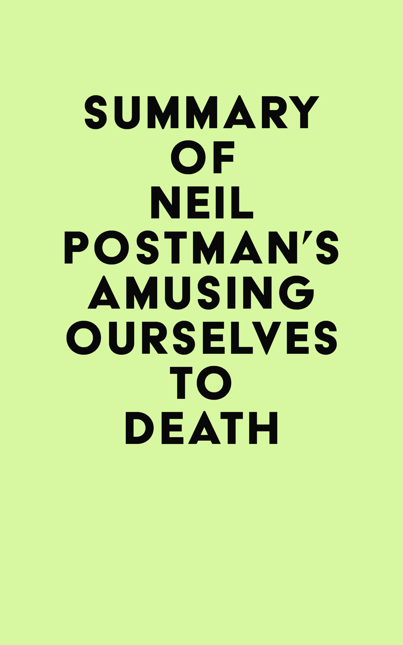 Summary of Neil Postman's Amusing Ourselves to Death