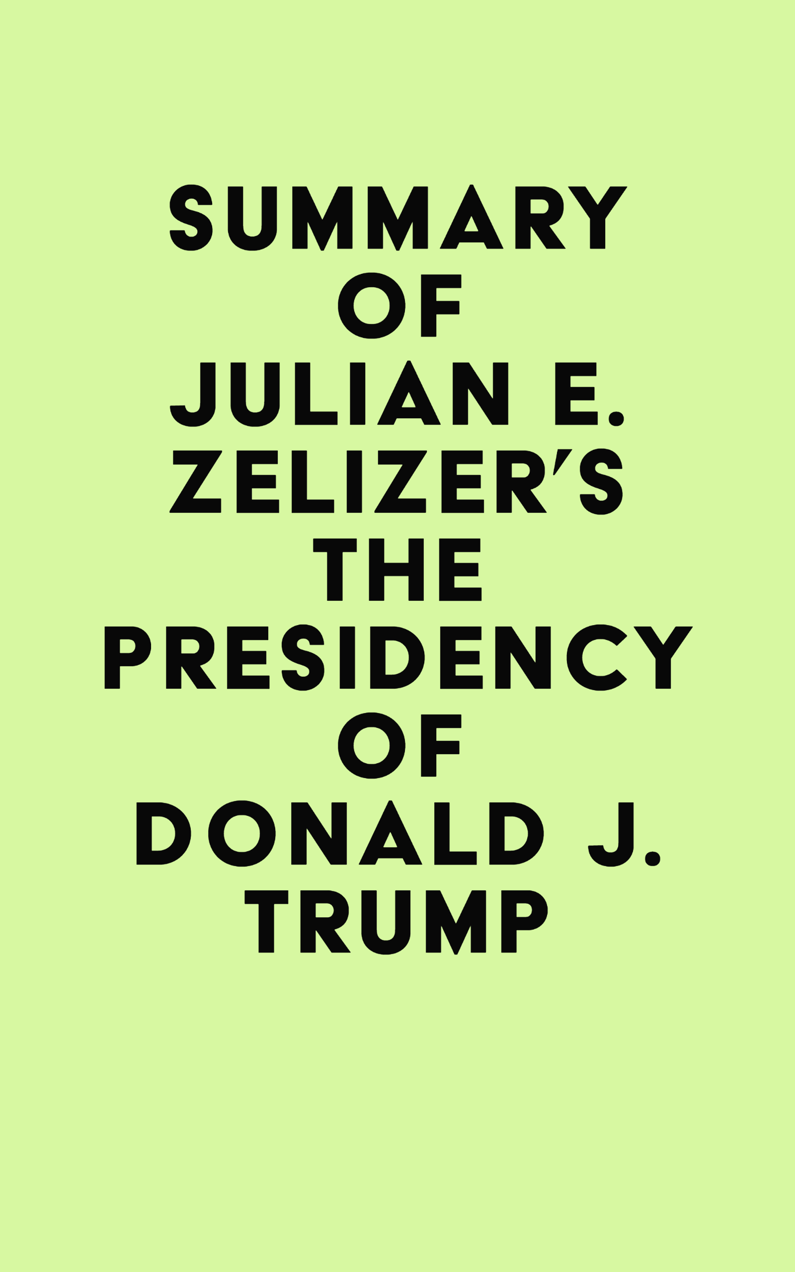 Summary of Julian E. Zelizer's The Presidency of Donald J. Trump