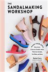 The Sandalmaking Workshop: Make Your Own Mary Janes, Crisscross Sandals, Mules, Fisherman Sandals, Toe Slides, and More