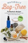 Naturally Bug-Free: 75 Nontoxic Recipes for Repelling Mosquitoes, Ticks, Fleas, Ants, Moths &amp; Other Pesky Insects